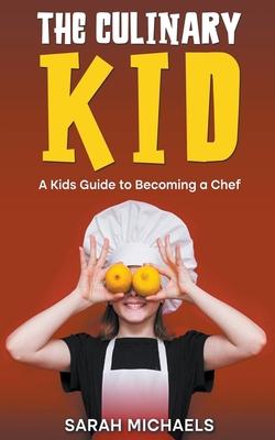 The Culinary Kid: A Kids Guide to Becoming a Chef