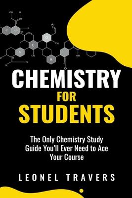 Chemistry for Students: The Only Chemistry Study Guide You'll Ever Need to Ace Your Course Subscription