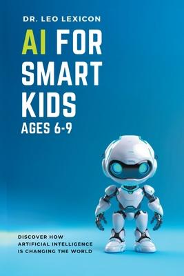 AI for Smart Kids Ages 6-9: Discover how Artificial Intelligence is Changing the World