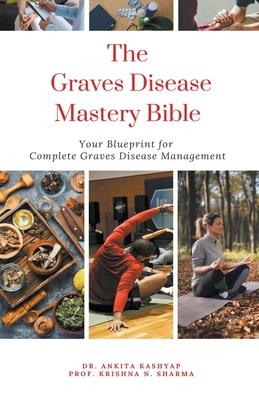 The Graves Disease Mastery Bible: Your Blueprint for Complete Graves Disease Management