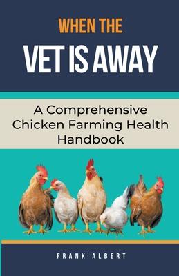 When The Vet Is Away: A Comprehensive Chicken Farming Handbook