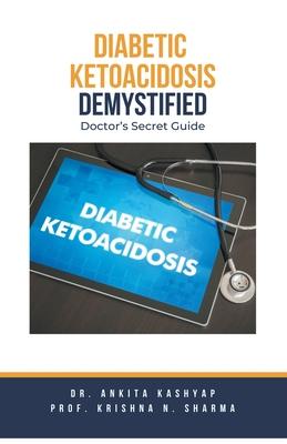 Diabetic Ketoacidosis Demystified: Doctor's Secret Guide