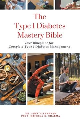 The Type 1 Diabetes Mastery Bible: Your Blueprint For Complete Type 1 Diabetes Management