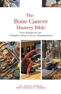 The Bone Cancer Mastery Bible: Your Blueprint for Complete Bone Cancer Management