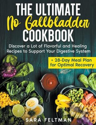 The Ultimate No Gallbladder Cookbook: Discover a Lot of Flavorful and Healing Recipes to Support Your Digestive System + 28-Day Meal Plan for Optimal