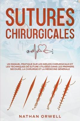 Sutures Chirurgicales: Un Manuel Pratique sur les Noeuds Chirurgicaux et les Techniques de Suture Utilises dans les Premiers Secours, la Chirurgie et Subscription