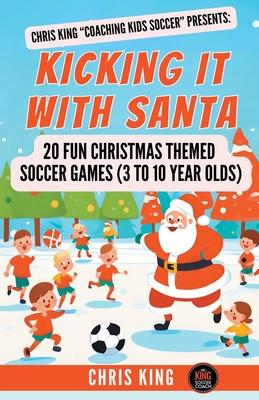 Kicking It With Santa: 20 Fun Christmas Themed Soccer Drills and Games (3 to 10 year olds)