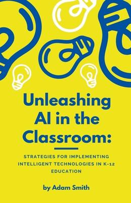 Unleashing AI in the Classroom: Strategies for Implementing Intelligent Technologies in K-12 Education