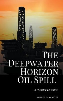 The Deepwater Horizon Oil Spill of 2010: A Disaster Unveiled