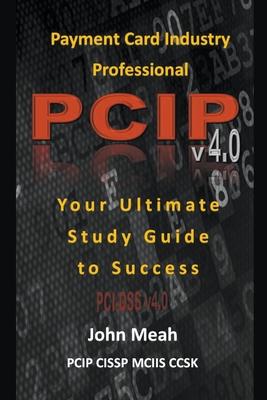 Payment Card Industry Professional (PCIP) v4.0: Your Ultimate Study Guide to Success