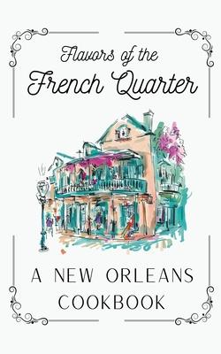 Flavors of the French Quarter: A New Orleans Cookbook