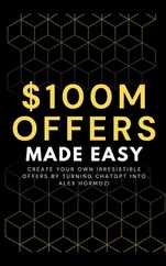 100M Offers Made Easy: Create Your Own Irresistible Offers by Turning ChatGPT into Alex Hormozi Subscription