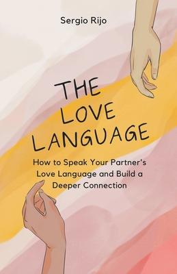 The Love Language: How to Speak Your Partner's Love Language and Build a Deeper Connection