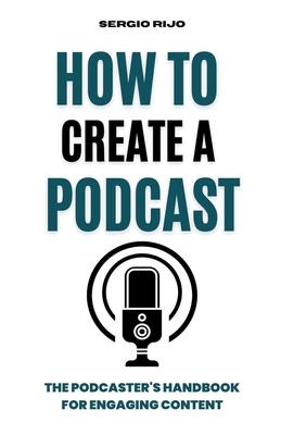 How to Create a Podcast: The Podcaster's Handbook for Engaging Content