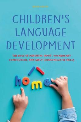 Children's Language Development The Role of Parental Input, Vocabulary Composition, And Early Communicative Skills