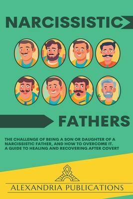 Narcissistic Fathers: The Challenge of Being a Son or Daughter of a Narcissistic Father, and How to Overcome It. A Guide to Healing and Reco