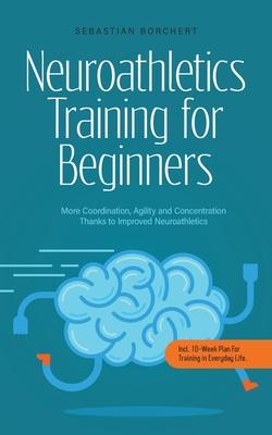 Neuroathletics Training for Beginners More Coordination, Agility and Concentration Thanks to Improved Neuroathletics - Incl. 10-Week Plan For Training