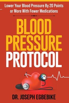 Blood Pressure Protocol: Lower Your Blood Pressure By 20 Points or More with Fewer Medications