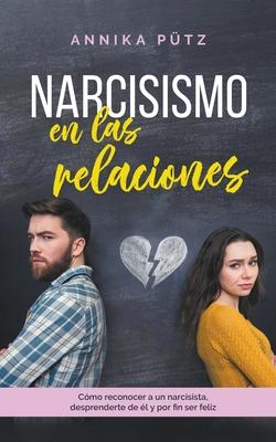 Narcisismo en las relaciones: Cmo reconocer a un narcisista, desprenderte de l y por fin ser feliz