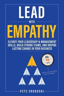 Lead With Empathy: Elevate Your Leadership & Management Skills, Build Strong Teams, and Inspire Lasting Change in Your Business