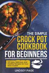 The Simple Crock Pot Cookbook for Beginners: 120 Easy, Delicious, and Healthy Recipes for Your Slow Cooker Subscription