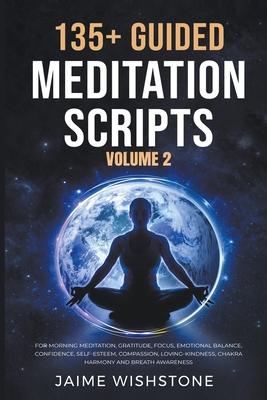 135+ Guided Meditation Scripts (Volume 2) For Morning Meditation, Gratitude, Focus, Emotional Balance, Confidence, Self-Esteem, Compassion, Loving-Kin