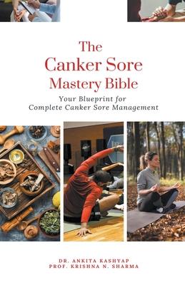 The Canker Sore Mastery Bible: Your Blueprint for Complete Canker Sore Management