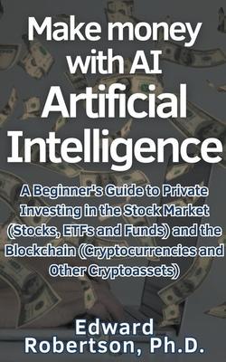 Make money with AI Artificial Intelligence A Beginner's Guide to Private Investing in the Stock Market (Stocks, ETFs and Funds) and the Blockchain (Cr