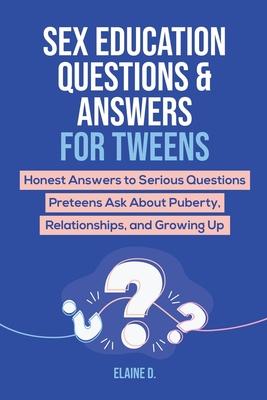 Sex Education & Answers For Tweens: Honest Answers to Serious Questions Preteens Ask About Puberty, Relationships, and Growing Up