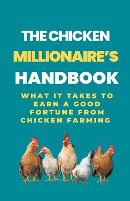 The Chicken Millionaire's Handbook: What It Takes To Earn A Good Fortune From Chicken Farming Subscription