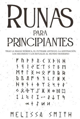 Runas para principiantes: Trae la magia nrdica, el Futhark antiguo, la adivinacin, los hechizos y los rituales al mundo moderno (Paganismo y A