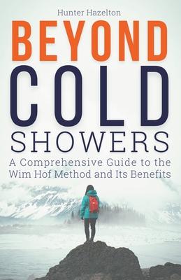 Beyond Cold Showers: A Comprehensive Guide to the Wim Hof Method and Its Benefits