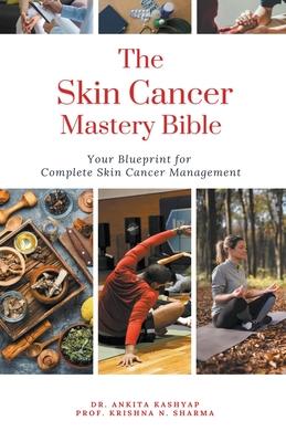 The Skin Cancer Mastery Bible: Your Blueprint For Complete Skin Cancer Management