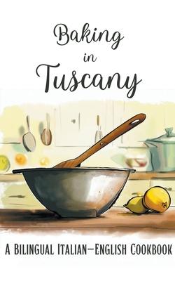 Baking in Tuscany: A Bilingual Italian-English Cookbook