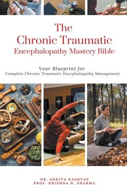 The Chronic Traumatic Encephalopathy Mastery Bible: Your Blueprint for Complete Chronic Traumatic Encephalopathy Management