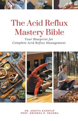 The Acid Reflux Mastery Bible: Your Blueprint for Complete Acid Reflux Management