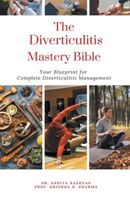 The Diverticulitis Mastery Bible: Your Blueprint For Complete Diverticulitis Management