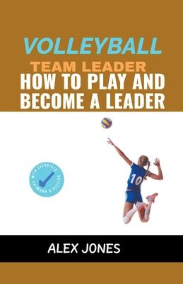 Volleyball Team Leader: How to Play and Become a Leader