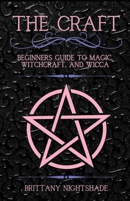 The Craft: Beginner's Guide To Magic, Witchcraft, And Wicca