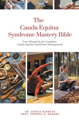 The Cauda Equina Syndrome Mastery Bible: Your Blueprint for Complete Cauda Equina Syndrome Management