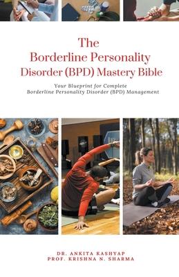 The Borderline Personality Disorder (BPD) Mastery Bible: Your Blueprint for Complete Borderline Personality Disorder (BPD) Management