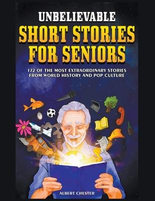 Unbelievable Short Stories For Seniors: 172 of the Most Extraordinary Stories from World History and Pop Culture