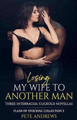 Losing My Wife To Another Man - Three Interracial Cuckold Novellas: Flash of Stocking Collection 3