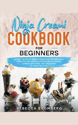 Ninja Creami Cookbook for Beginners: Master the Art of Creami Making with Over 1000-Days of Recipes, Including Ice Creams, Mix-Ins, Shakes, Sorbets, s