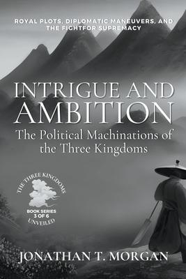 Intrigue and Ambition: The Political Machinations of the Three Kingdoms: Royal Plots, Diplomatic Maneuvers, and the Fight for Supremacy