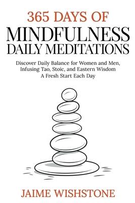 365 Days Of Mindfulness: Daily Meditations - Discover Daily Balance for Women and Men, Infusing Tao, Stoic, and Eastern Wisdom - A Fresh Start