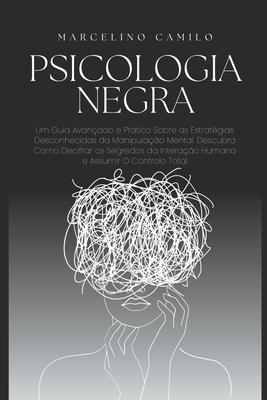 Psicologia Negra: Um Guia Avanado e Prtico Sobre as Estratgias Desconhecidas da Manipulao Mental. Descubra Como Decifrar os Segredo