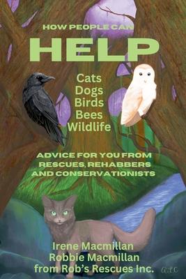 How People Can Help Cats, Dogs, Birds, Bees and Wildlife: Advice For You From Rescues, Rehabbers and Conservationists