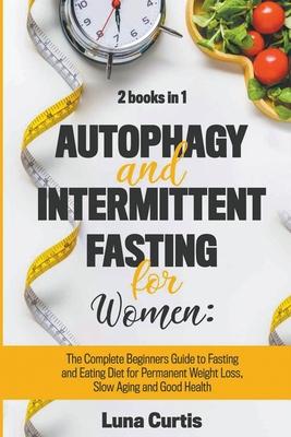 Autophagy and Intermittent Fasting for Women: 2 Books in 1: The Complete Beginners Guide to Fasting and Eating Diet for Permanent Weight Loss, Slow Ag