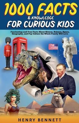 1000 Facts & Knowledge for Curious Kids: Fascinating and True Facts About History, Science, Space, Geography, and Pop Culture the Whole Family Will Lo